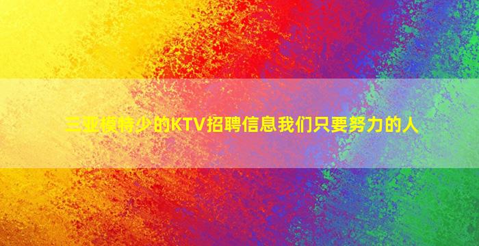 三亚模特少的KTV招聘信息我们只要努力的人