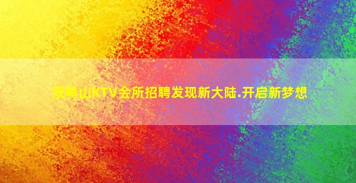 双鸭山KTV会所招聘发现新大陆.开启新梦想
