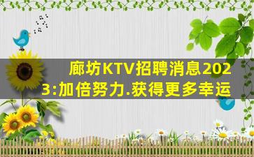 廊坊KTV招聘消息2023:加倍努力.获得更多幸运