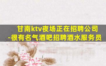 甘南ktv夜场正在招聘公司-很有名气酒吧招聘酒水服务员