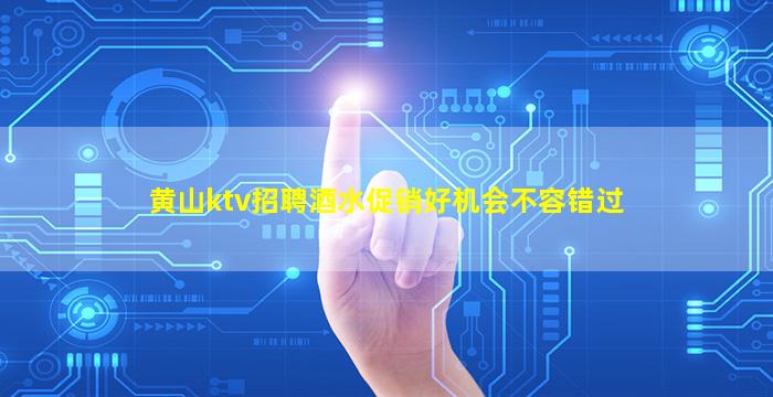 黄山ktv招聘酒水促销好机会不容错过